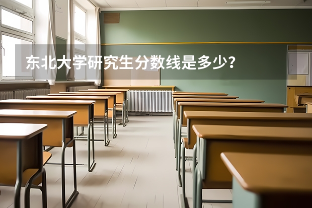 东北大学研究生分数线是多少？