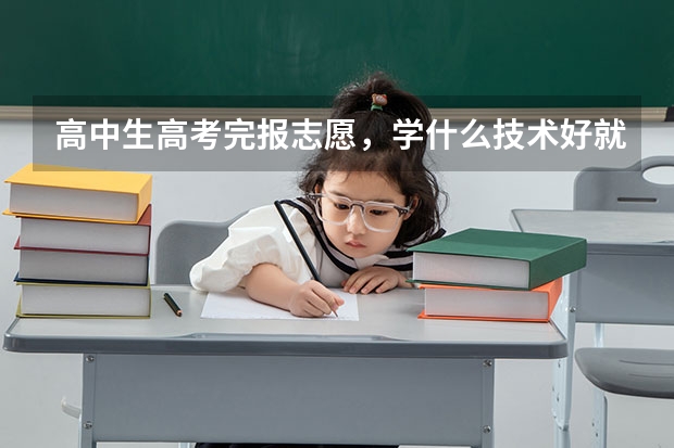 高中生高考完报志愿，学什么技术好就业呢，前景好的专业就行