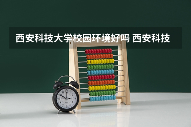 西安科技大学校园环境好吗 西安科技大学学费贵不贵