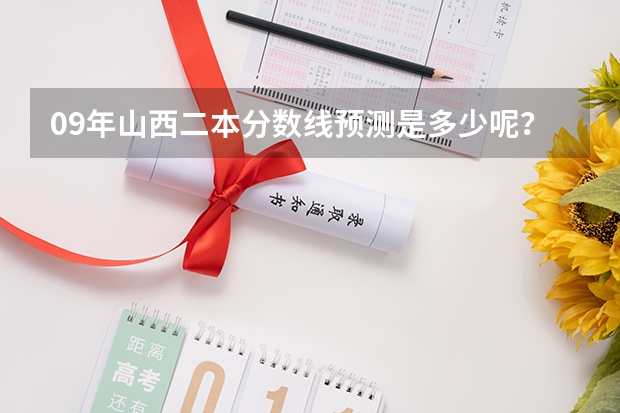 09年山西二本分数线预测是多少呢？