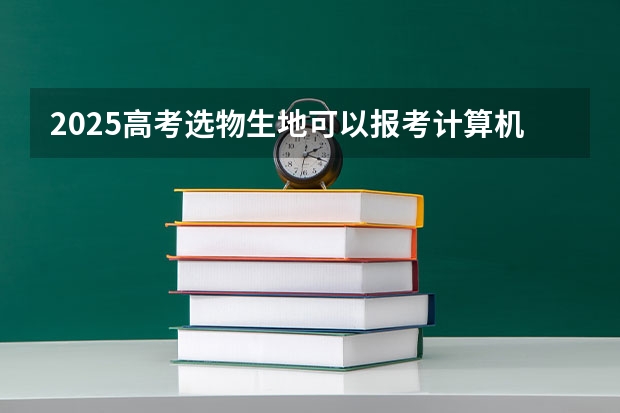2025高考选物生地可以报考计算机专业吗？