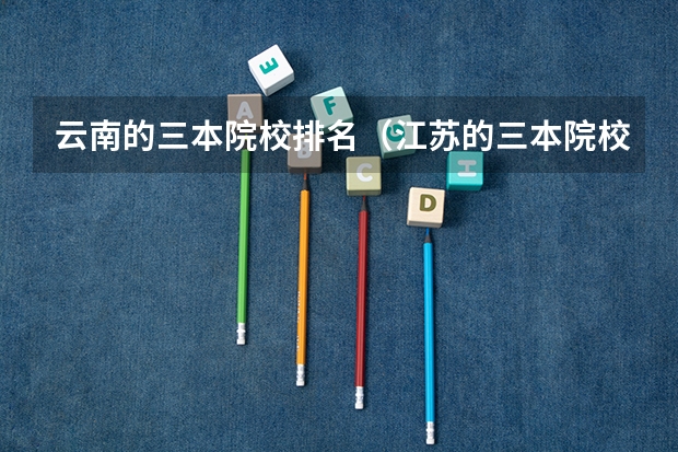 云南的三本院校排名（江苏的三本院校排名）