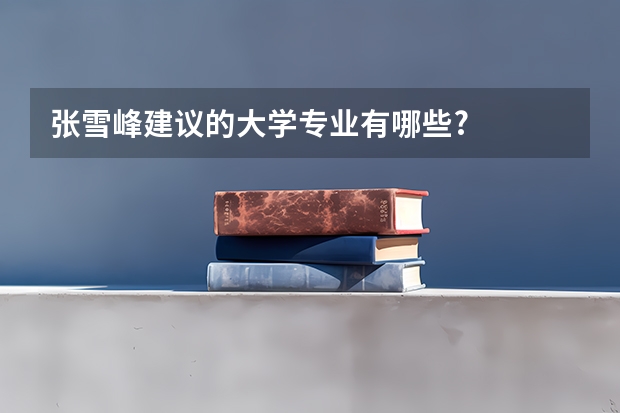 张雪峰建议的大学专业有哪些?
