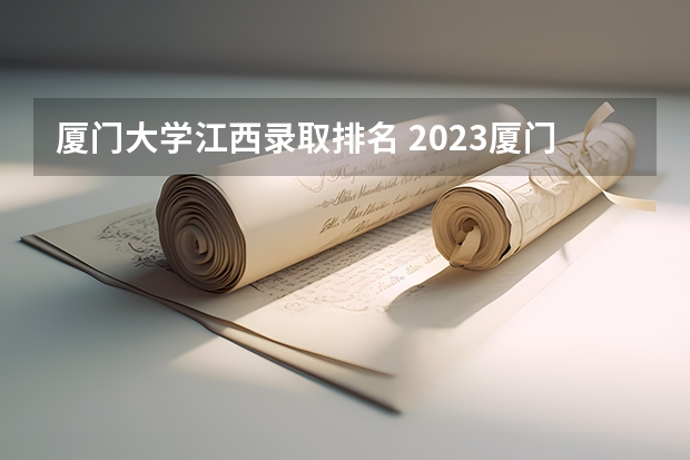 厦门大学江西录取排名 2023厦门大学强基分数