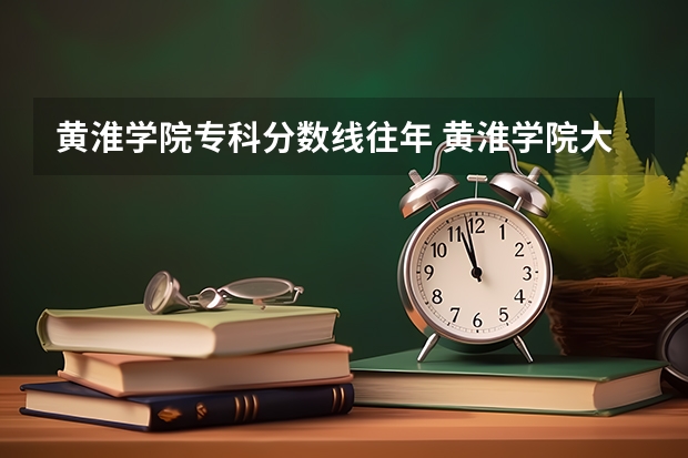 黄淮学院专科分数线往年 黄淮学院大专录取分数线