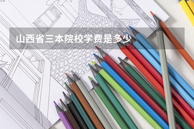 山西省三本院校学费是多少