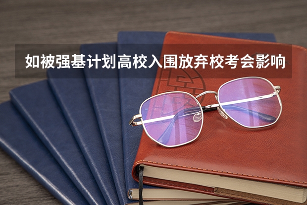 如被强基计划高校入围放弃校考会影响统招录取吗？