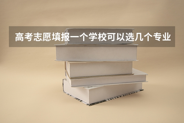 高考志愿填报一个学校可以选几个专业 高考志愿专业填几个