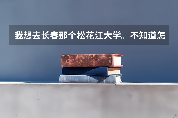 我想去长春那个松花江大学。不知道怎么样。我是女生。来向你求助...