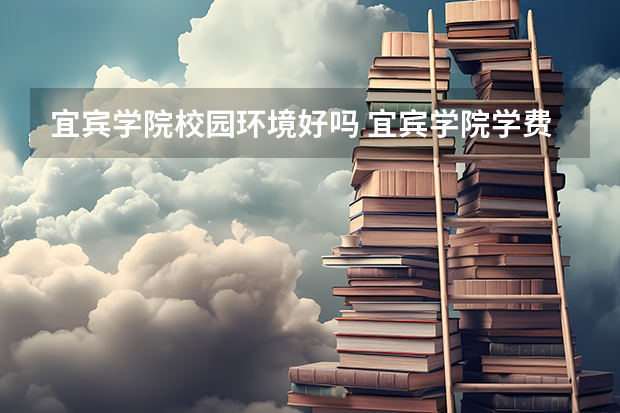 宜宾学院校园环境好吗 宜宾学院学费贵不贵