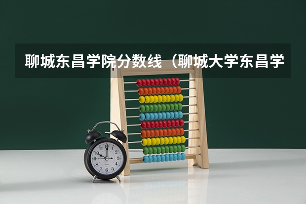 聊城东昌学院分数线（聊城大学东昌学院专科录取分数线）