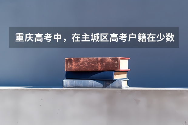 重庆高考中，在主城区高考户籍在少数民族聚居地的少数民族加分吗？