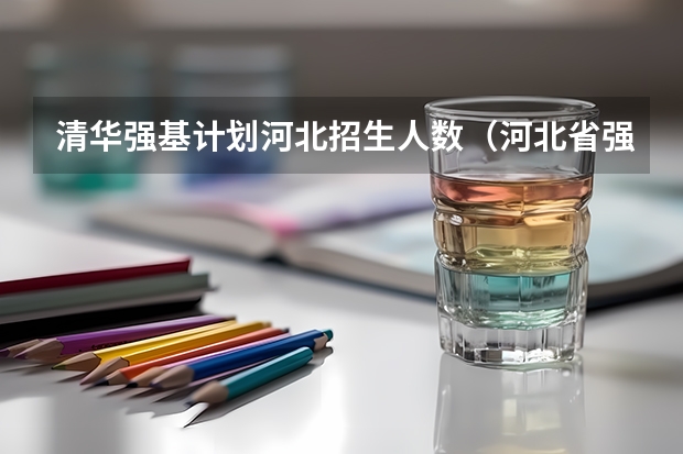 清华强基计划河北招生人数（河北省强基计划分数线）