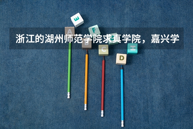 浙江的湖州师范学院求真学院，嘉兴学院南湖学院和同济大学浙江学院哪个好？哪个最能入取分数线超一分的我?