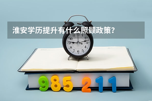 淮安学历提升有什么照顾政策？