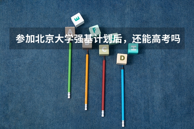 参加北京大学强基计划后，还能高考吗？