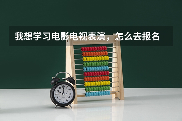 我想学习电影电视表演，怎么去报名
