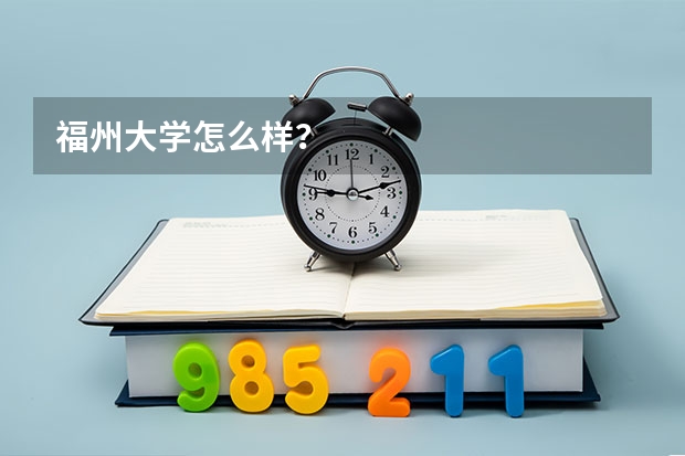 福州大学怎么样？