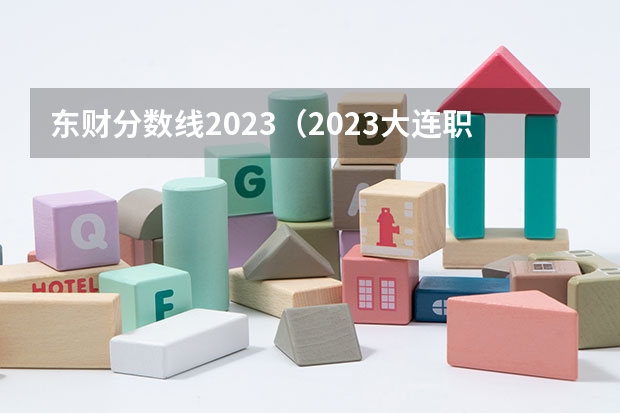 东财分数线2023（2023大连职业技术学院单招分数线）