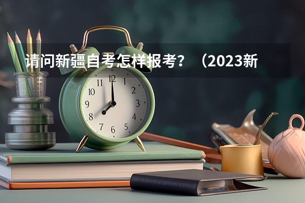 请问新疆自考怎样报考？（2023新疆成考报名流程 报名时间在几月份？）