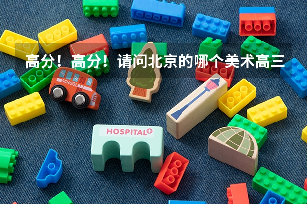 高分！高分！请问北京的哪个美术高三辅导的画室比较好？师资？教学？收费等等，谢谢