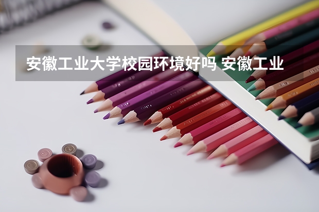 安徽工业大学校园环境好吗 安徽工业大学学费贵不贵