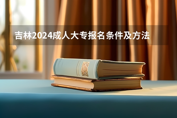 吉林2024成人大专报名条件及方法是什么