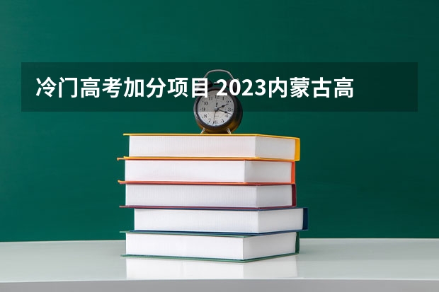 冷门高考加分项目 2023内蒙古高考理科分数线