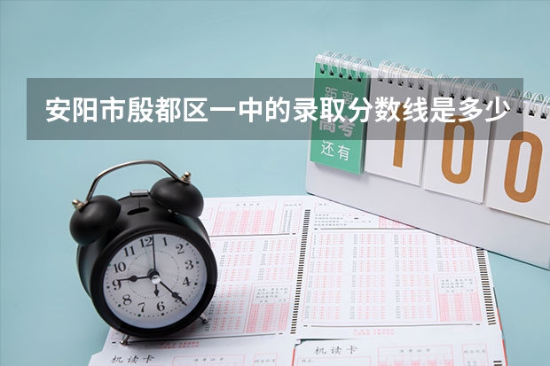安阳市殷都区一中的录取分数线是多少？