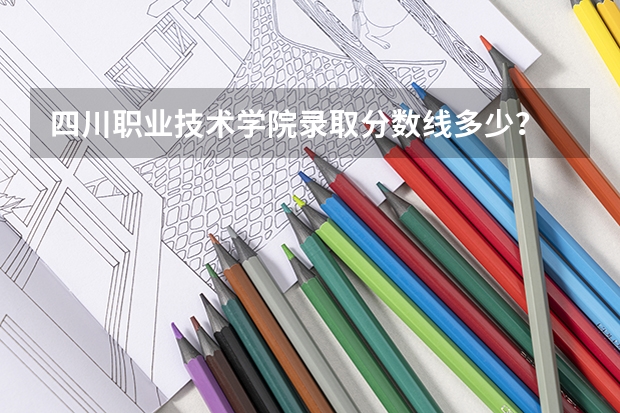 四川职业技术学院录取分数线多少？