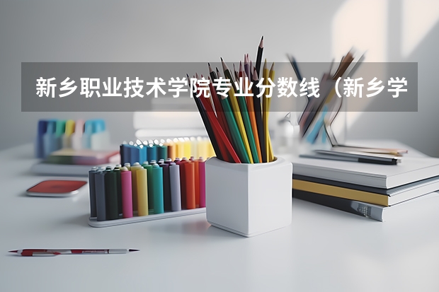 新乡职业技术学院专业分数线（新乡学院专科录取分数线）
