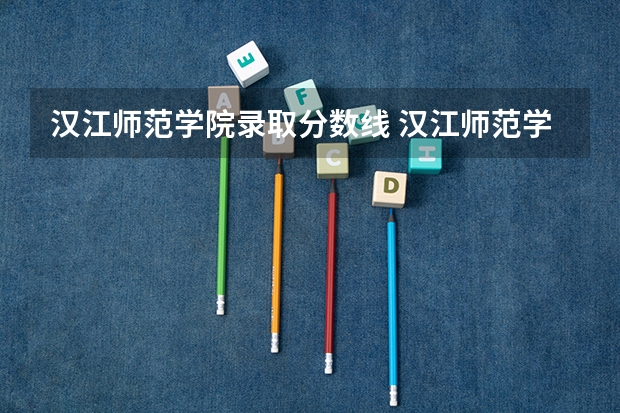 汉江师范学院录取分数线 汉江师范学院分数线
