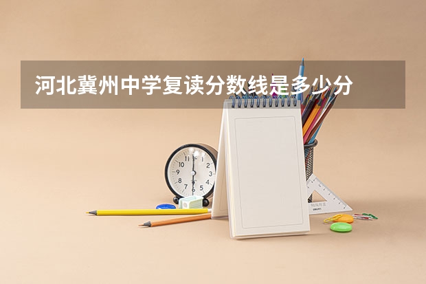 河北冀州中学复读分数线是多少分