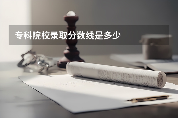 专科院校录取分数线是多少