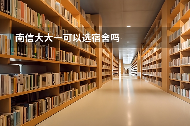 南信大大一可以选宿舍吗