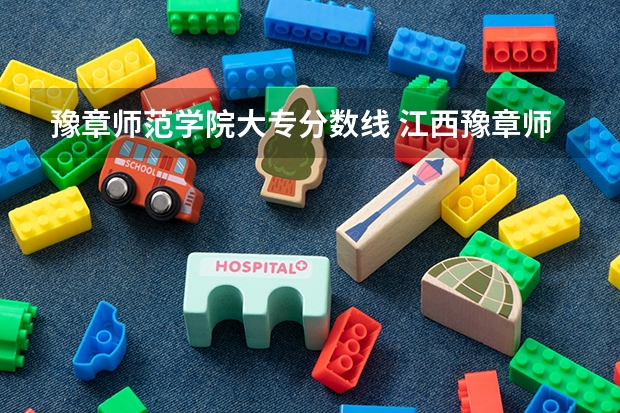 豫章师范学院大专分数线 江西豫章师范学院是本科还是专科
