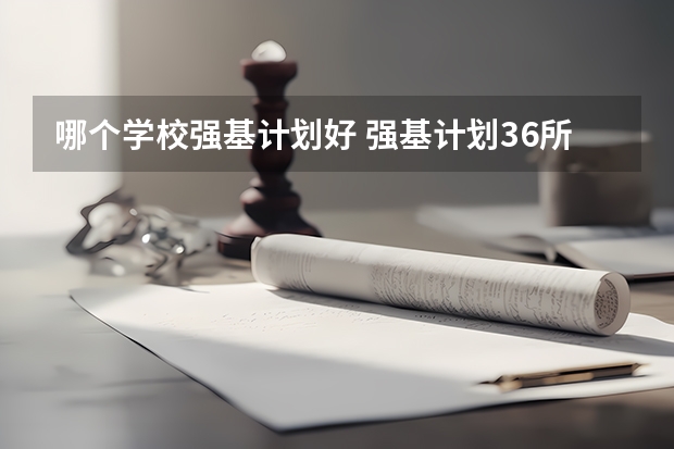 哪个学校强基计划好 强基计划36所一流大学名单