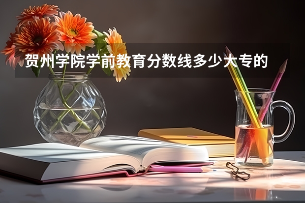 贺州学院学前教育分数线多少大专的