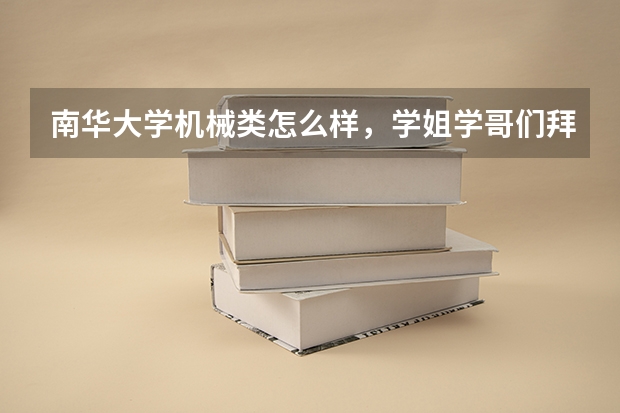 南华大学机械类怎么样，学姐学哥们拜托了？