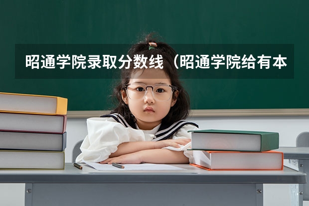 昭通学院录取分数线（昭通学院给有本科预科?）