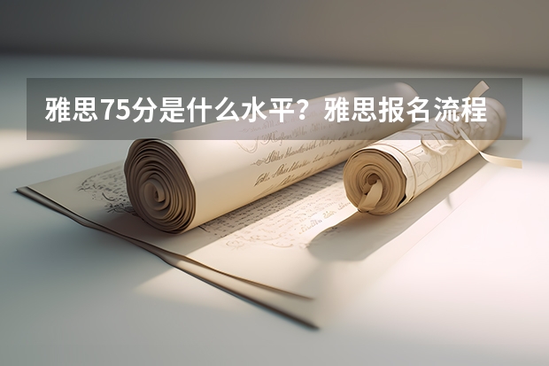 雅思7.5分是什么水平？雅思报名流程是怎么样的？
