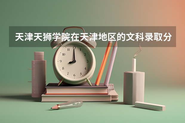 天津天狮学院在天津地区的文科录取分数线是多少