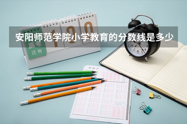 安阳师范学院小学教育的分数线是多少