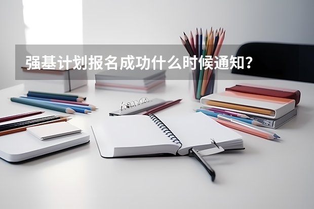 强基计划报名成功什么时候通知？