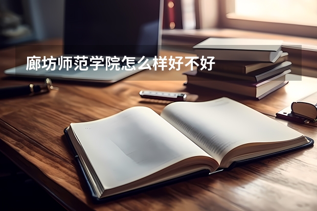 廊坊师范学院怎么样好不好