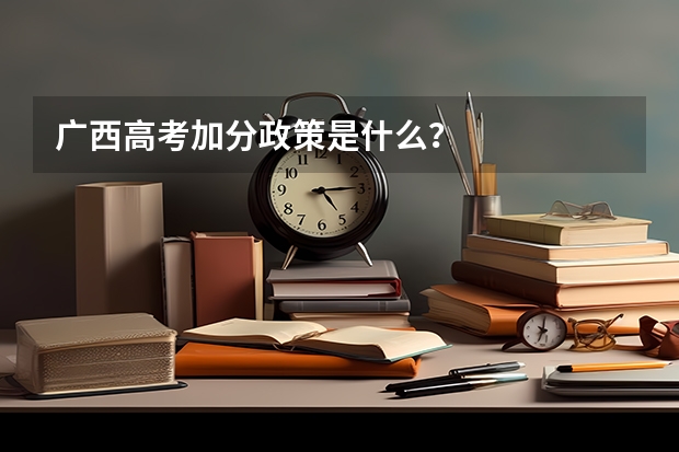 广西高考加分政策是什么？