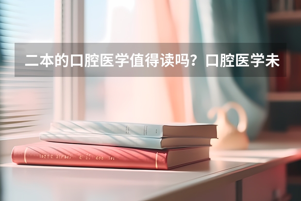二本的口腔医学值得读吗？口腔医学未来就业前景如何？