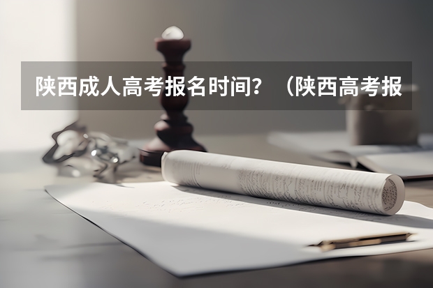 陕西成人高考报名时间？（陕西高考报志愿流程）