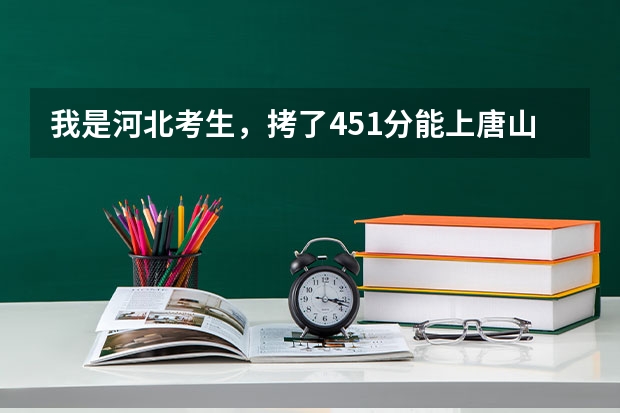 我是河北考生，拷了451分能上唐山科技职业技术学院吗？