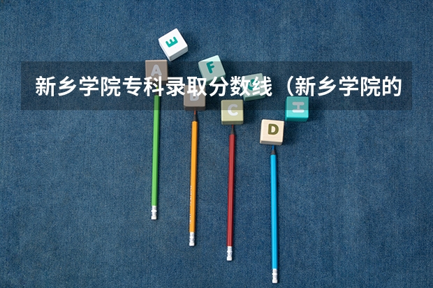 新乡学院专科录取分数线（新乡学院的入取分数线）